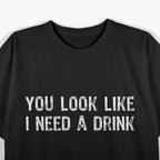 You Look Like I Need A Drink Funny T-Shirt